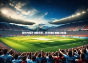 蒙特内哥罗决战在即，欧洲锦标赛胜利在望