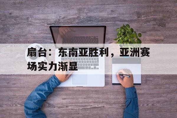 包含扇台：东南亚胜利，亚洲赛场实力渐显的词条